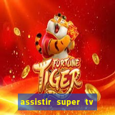 assistir super tv ao vivo